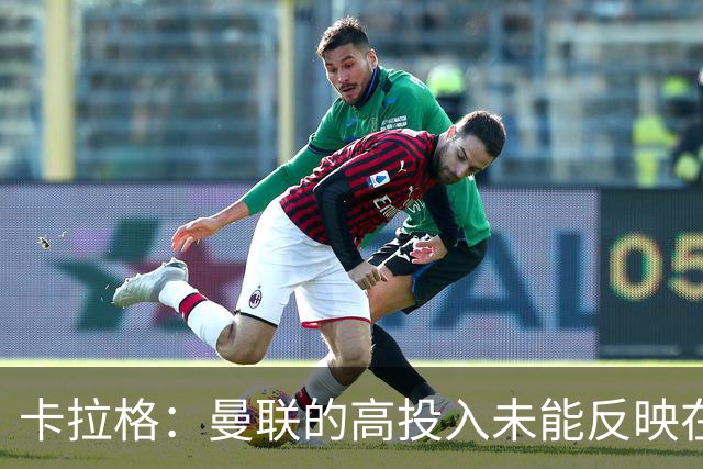 卡拉格：曼联的高投入未能反映在球队表现上