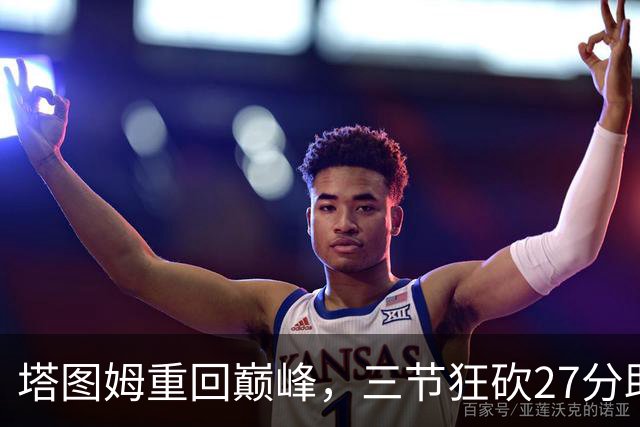 塔图姆重回巅峰，三节狂砍27分助攻篮板均领风骚
